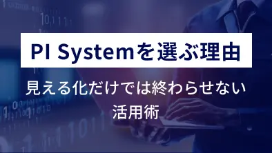 PI Systemを選ぶ理由見える化だけでは終わらせない活用術