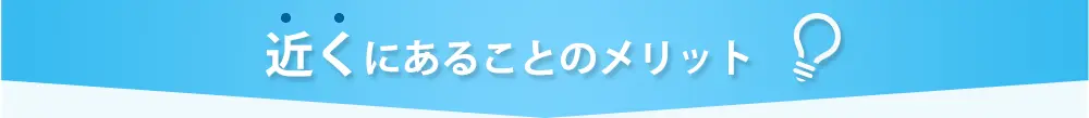 近くにあることのメリット