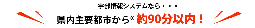 宇部情報システムなら県内主要都市から約90分以内!