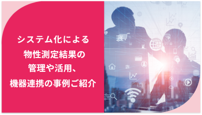 システム化による物性測定結果の管理や活用、機器連携の事例ご紹介