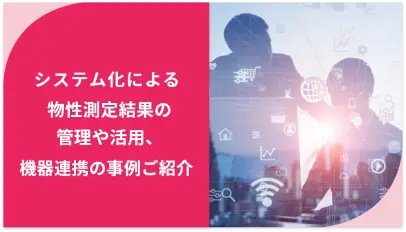 システム化による物性測定結果の管理や活用、機器連携の事例ご紹介