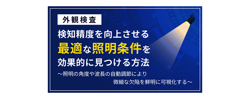 【画像処理検査URCP】オンデマンドウェビナー:「検知精度を向上させる 『最適な照明条件』を効果的に見つける方法」を公開