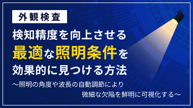 【外観検査】検知精度を向上させる「最適な照明条件」を効果的に見つける方法